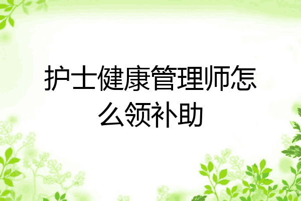 护士健康管理师怎么领补助