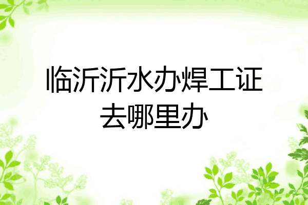临沂沂水办焊工证去哪里办