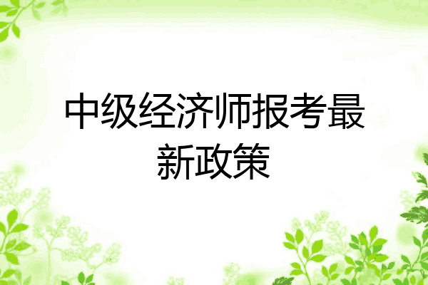 中级经济师报考最新政策