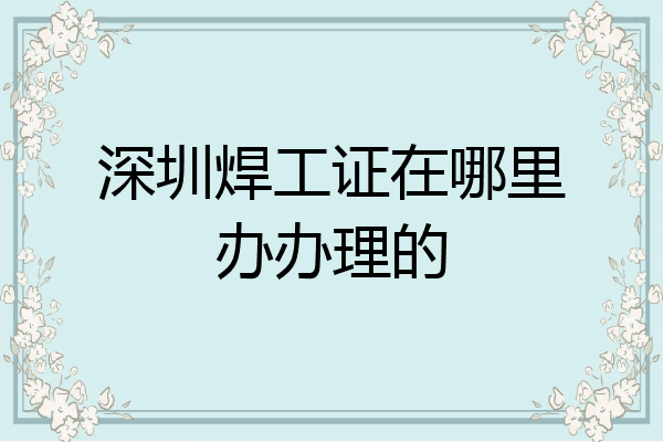 深圳焊工证在哪里办办理的