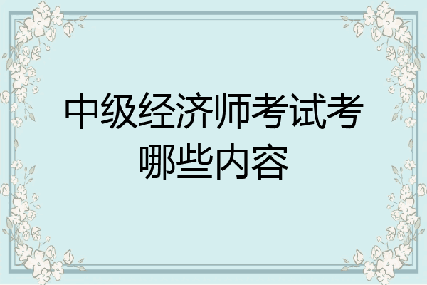 中级经济师考试考哪些内容
