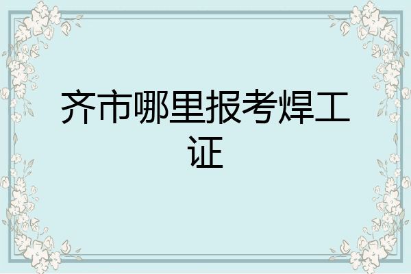 齐市哪里报考焊工证