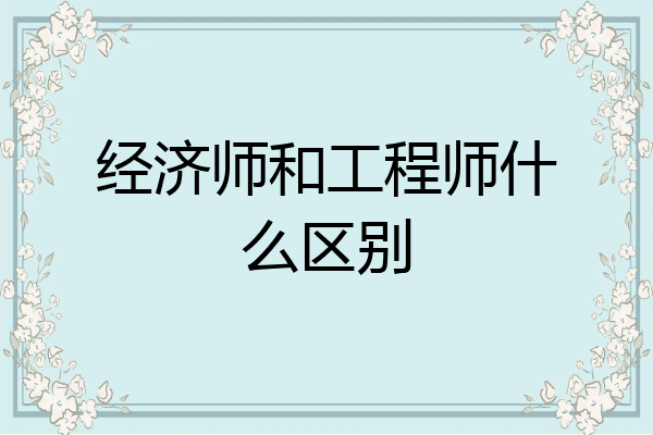 经济师和工程师什么区别