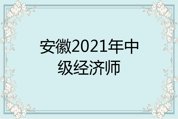 安徽2021年中级经济师