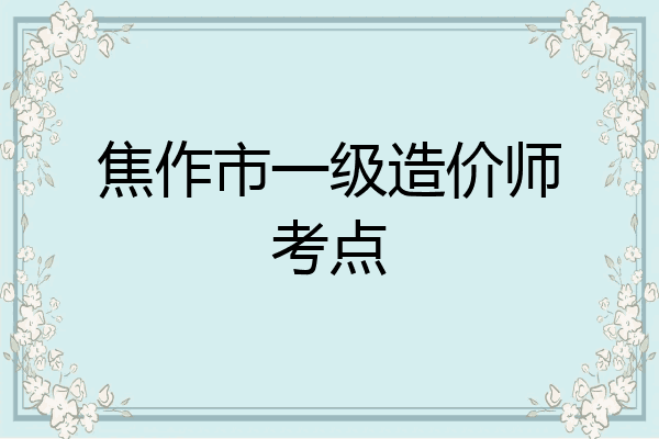 焦作市一级造价师考点