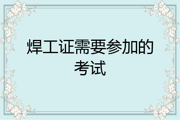 焊工证需要参加的考试