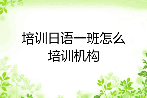 培训日语一班怎么培训机构
