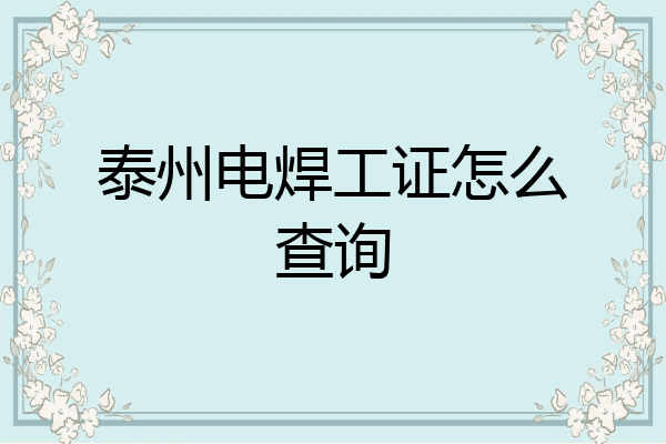 泰州电焊工证怎么查询