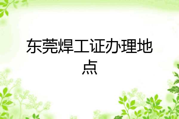 东莞焊工证办理地点