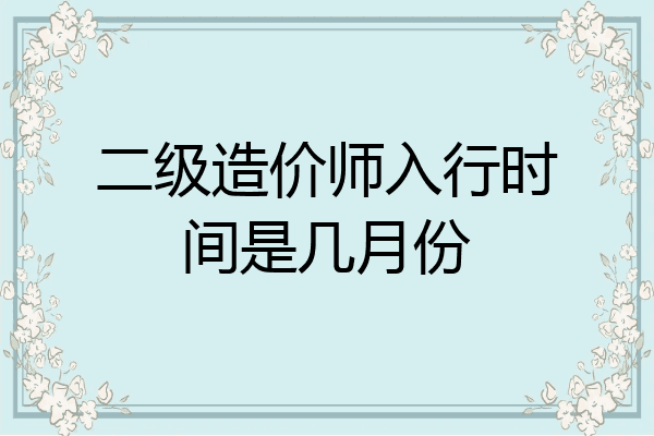 二级造价师入行时间是几月份