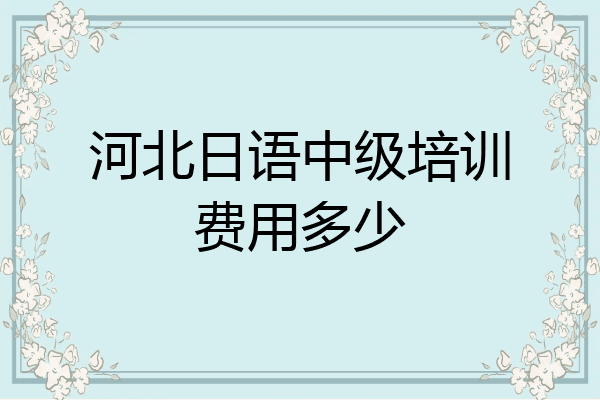 河北日语中级培训费用多少