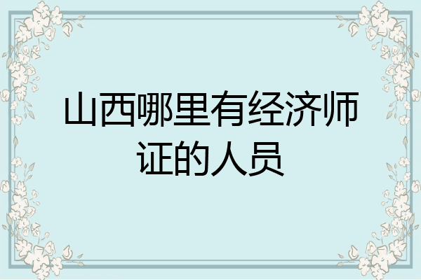 山西哪里有经济师证的人员