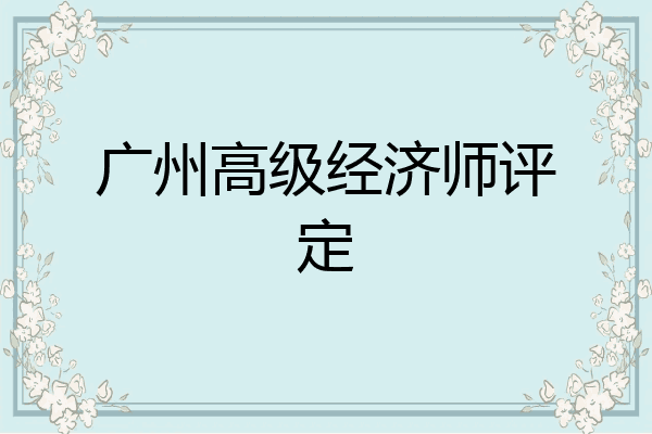 广州高级经济师评定