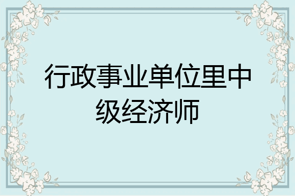 行政事业单位里中级经济师