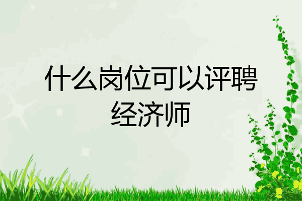 什么岗位可以评聘经济师