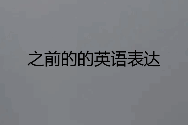 之前的的英语表达