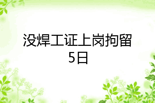 没焊工证上岗拘留5日