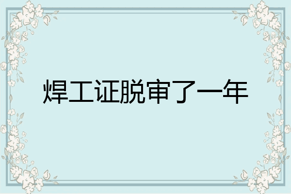 焊工证脱审了一年