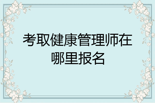 考取健康管理师在哪里报名