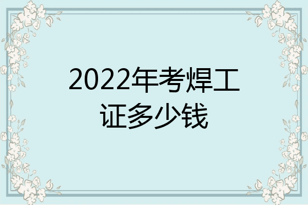 2022年考焊工证多少钱