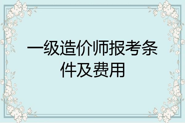 一级造价师报考条件及费用