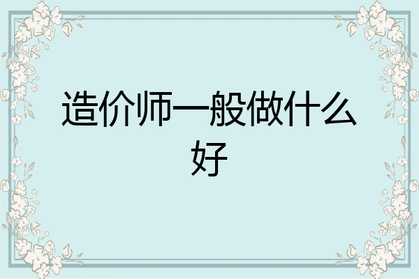 造价师一般做什么好