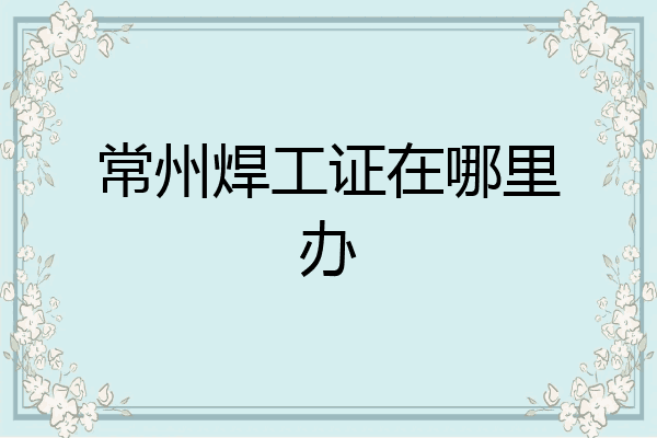 常州焊工证在哪里办