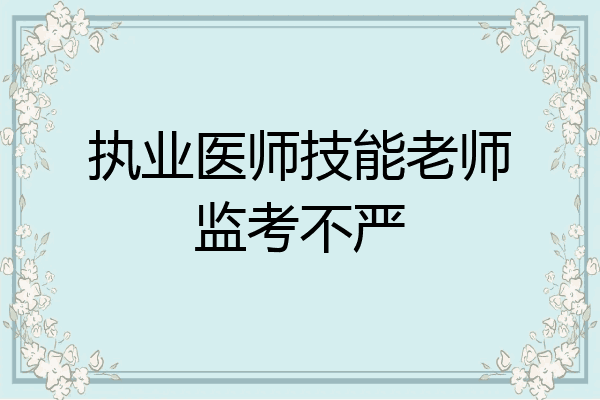 执业医师技能老师监考不严