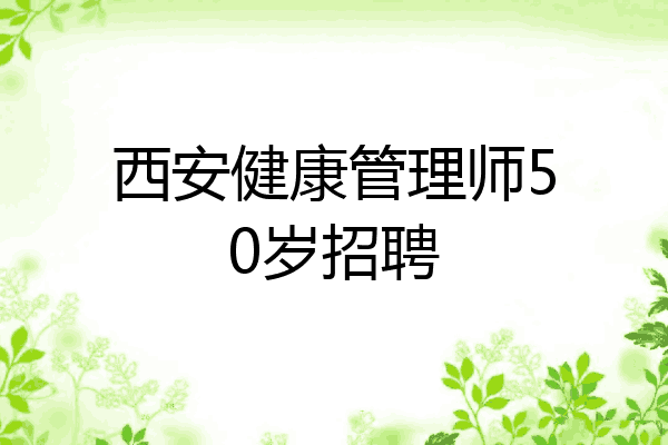 西安健康管理师50岁招聘