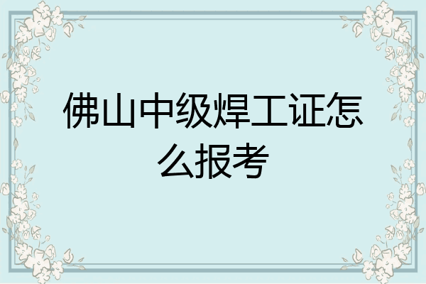 佛山中级焊工证怎么报考