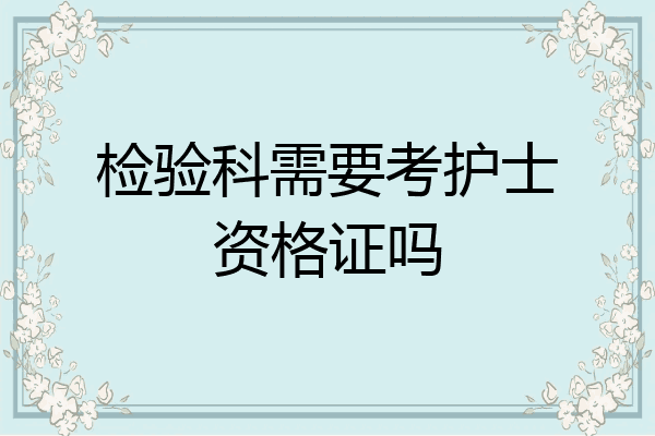 检验科需要考护士资格证吗