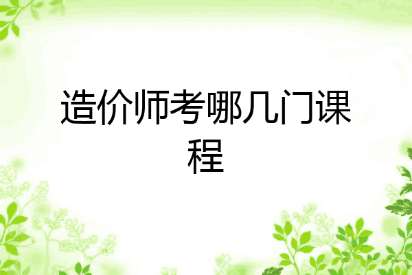 造价师考哪几门课程
