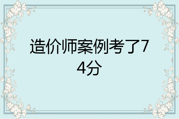 造价师案例考了74分