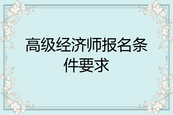 高级经济师报名条件要求