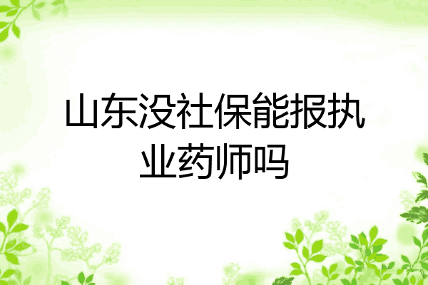 山东没社保能报执业药师吗