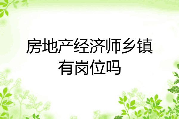 房地产经济师乡镇有岗位吗