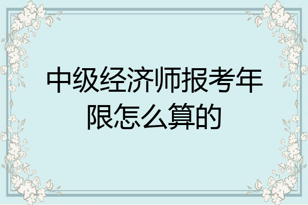中级经济师报考年限怎么算的