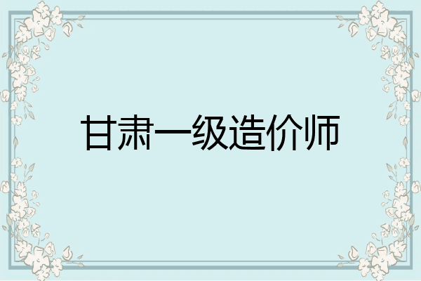 甘肃一级造价师