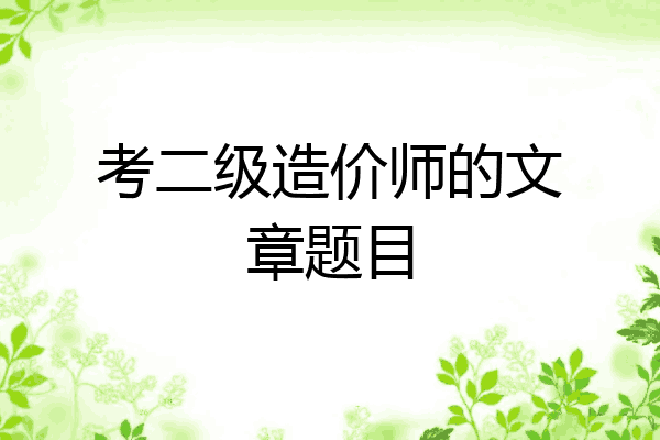 考二级造价师的文章题目
