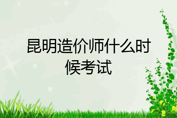 昆明造价师什么时候考试
