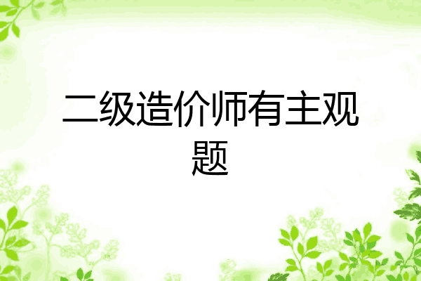 二级造价师有主观题