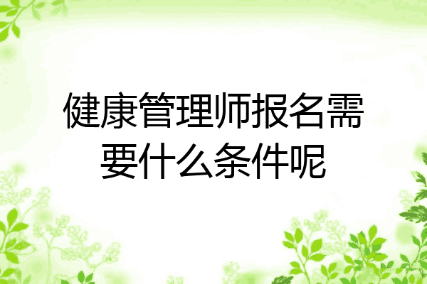 健康管理师报名需要什么条件呢