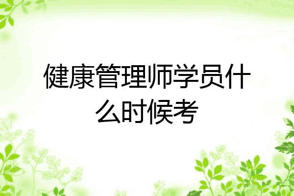 健康管理师学员什么时候考