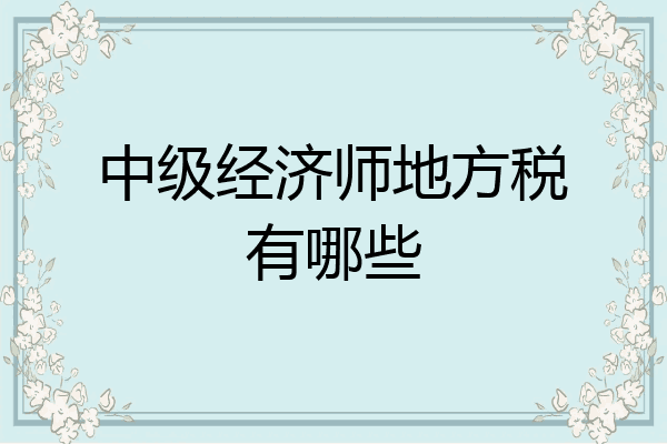 中级经济师地方税有哪些