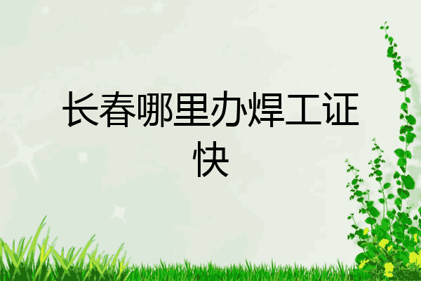 长春哪里办焊工证快