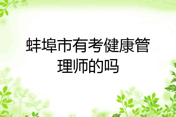 蚌埠市有考健康管理师的吗