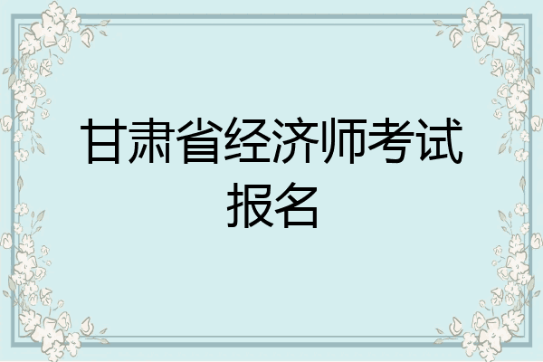 甘肃省经济师考试报名