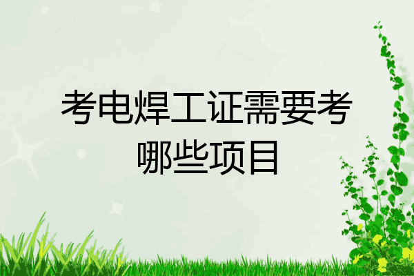 考电焊工证需要考哪些项目