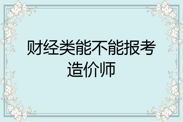 财经类能不能报考造价师