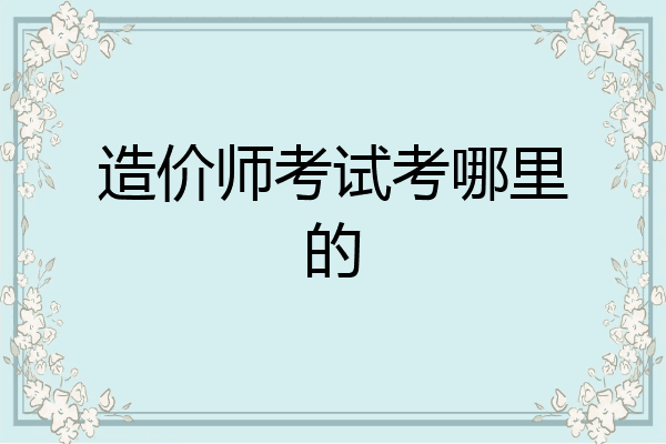 造价师考试考哪里的
